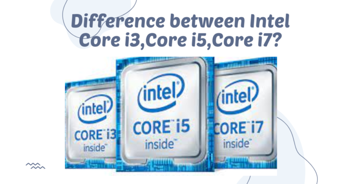 Difference between Intel Core i3,Core i5,Core i7?