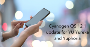 Cyanogen OS 12.1 update for YU Yureka and Yuphoria 