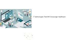 7 Technologies That Will Encourage Healthcare